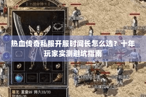 热血传奇私服开服时间长怎么选？十年玩家实测避坑指南