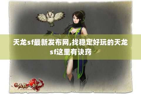 天龙sf最新发布网,找稳定好玩的天龙sf这里有诀窍