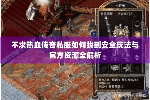 不求热血传奇私服如何找到安全玩法与官方资源全解析