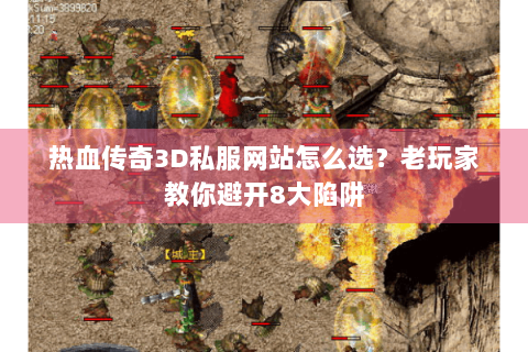 热血传奇3D私服网站怎么选？老玩家教你避开8大陷阱