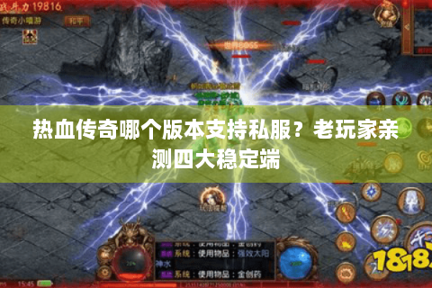 热血传奇哪个版本支持私服？老玩家亲测四大稳定端