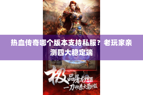 热血传奇哪个版本支持私服？老玩家亲测四大稳定端