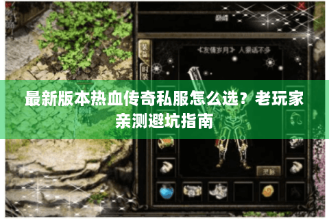 最新版本热血传奇私服怎么选？老玩家亲测避坑指南