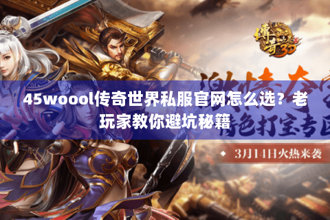 45woool传奇世界私服官网怎么选？老玩家教你避坑秘籍