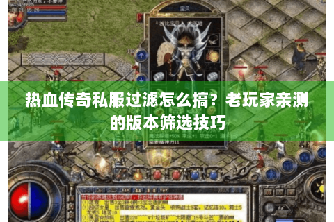 热血传奇私服过滤怎么搞？老玩家亲测的版本筛选技巧
