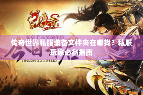 传奇世界私服装备文件夹在哪找？私服玩家必备指南