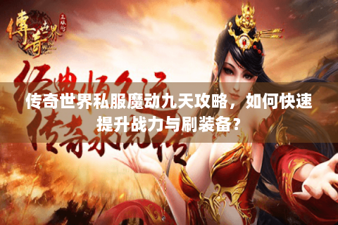 传奇世界私服魔动九天攻略，如何快速提升战力与刷装备？