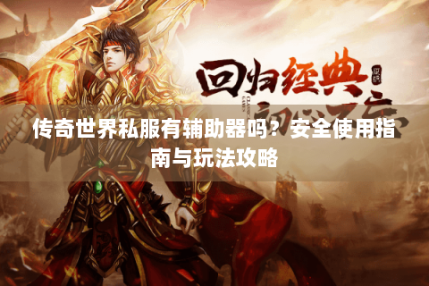 传奇世界私服有辅助器吗？安全使用指南与玩法攻略
