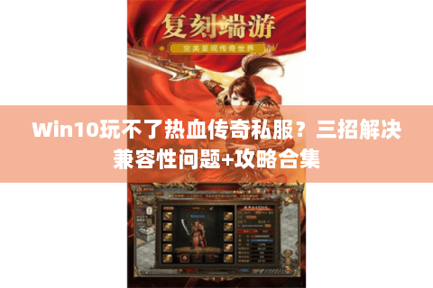 Win10玩不了热血传奇私服？三招解决兼容性问题+攻略合集