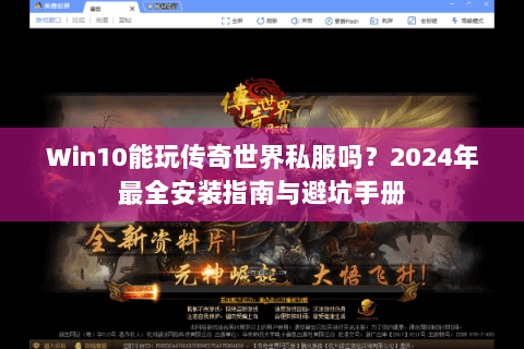 Win10能玩传奇世界私服吗？2024年最全安装指南与避坑手册