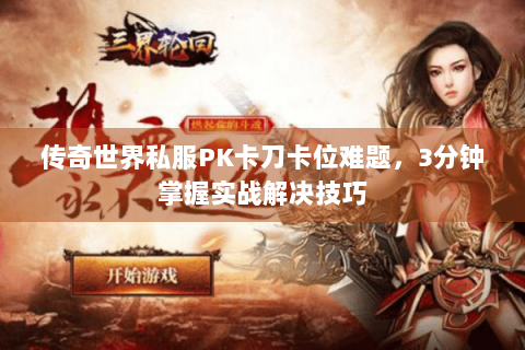 传奇世界私服PK卡刀卡位难题，3分钟掌握实战解决技巧