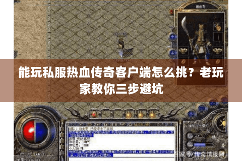 能玩私服热血传奇客户端怎么挑？老玩家教你三步避坑