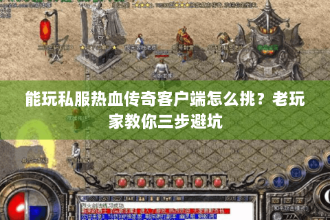能玩私服热血传奇客户端怎么挑？老玩家教你三步避坑