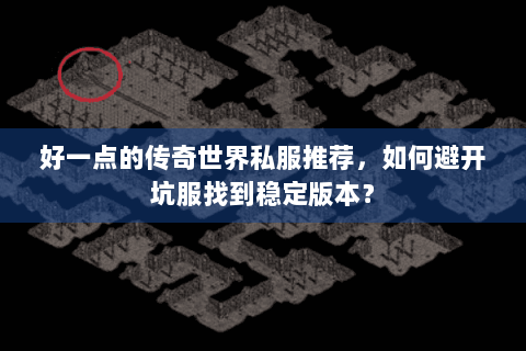 好一点的传奇世界私服推荐，如何避开坑服找到稳定版本？