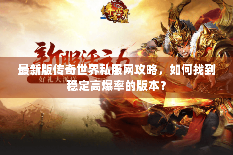 最新版传奇世界私服网攻略，如何找到稳定高爆率的版本？