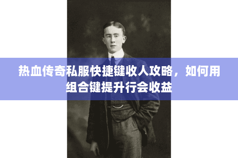 热血传奇私服快捷键收人攻略，如何用组合键提升行会收益