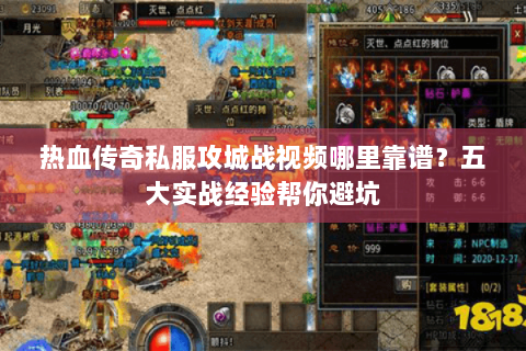 热血传奇私服攻城战视频哪里靠谱？五大实战经验帮你避坑