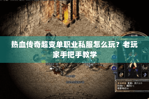 热血传奇超变单职业私服怎么玩？老玩家手把手教学