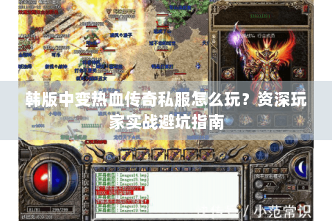韩版中变热血传奇私服怎么玩？资深玩家实战避坑指南