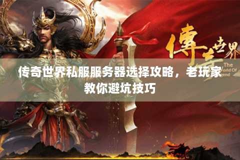 传奇世界私服服务器选择攻略，老玩家教你避坑技巧