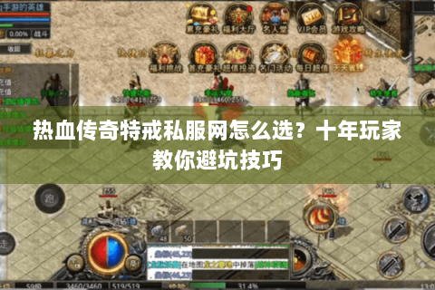 热血传奇特戒私服网怎么选？十年玩家教你避坑技巧