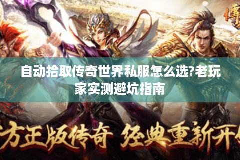 自动拾取传奇世界私服怎么选?老玩家实测避坑指南