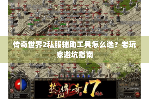 传奇世界2私服辅助工具怎么选？老玩家避坑指南
