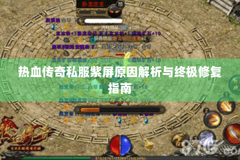 热血传奇私服紫屏原因解析与终极修复指南
