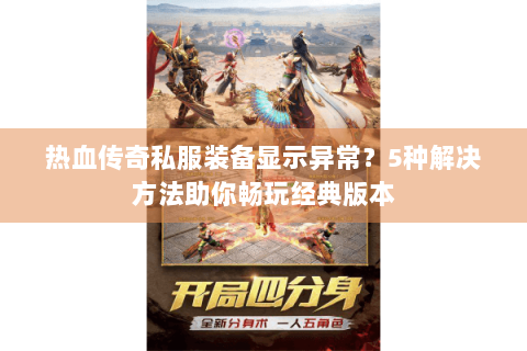 热血传奇私服装备显示异常？5种解决方法助你畅玩经典版本