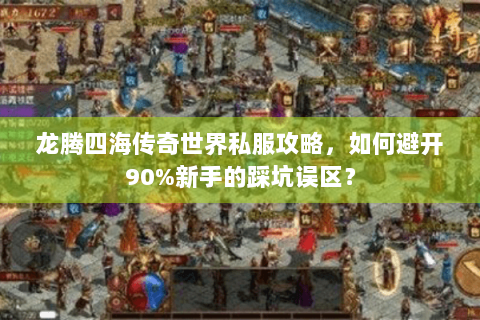 龙腾四海传奇世界私服攻略，如何避开90%新手的踩坑误区？