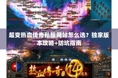 超变热血传奇私服网站怎么选？独家版本攻略+防坑指南