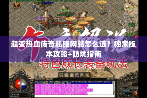 超变热血传奇私服网站怎么选？独家版本攻略+防坑指南