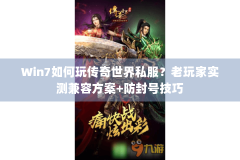 Win7如何玩传奇世界私服？老玩家实测兼容方案+防封号技巧