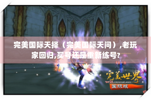 完美国际天择（完美国际天问）,老玩家回归,买号还是重新练号?