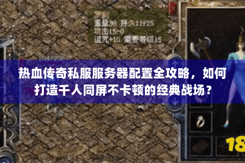 热血传奇私服服务器配置全攻略，如何打造千人同屏不卡顿的经典战场？