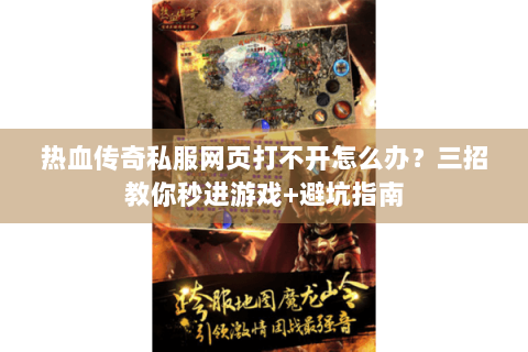 热血传奇私服网页打不开怎么办？三招教你秒进游戏+避坑指南