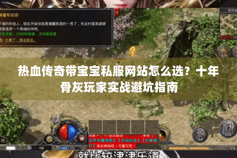 热血传奇带宝宝私服网站怎么选？十年骨灰玩家实战避坑指南