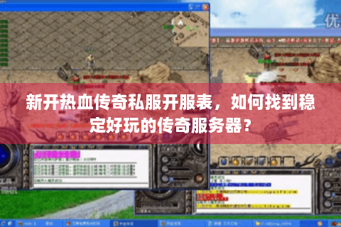 新开热血传奇私服开服表，如何找到稳定好玩的传奇服务器？