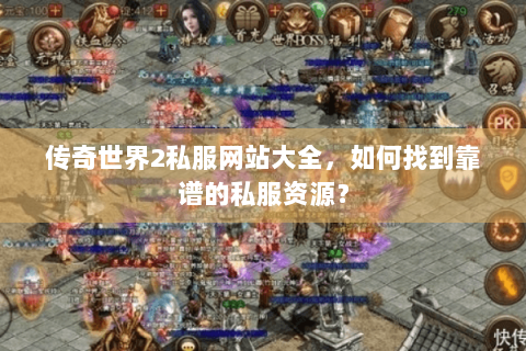 传奇世界2私服网站大全，如何找到靠谱的私服资源？