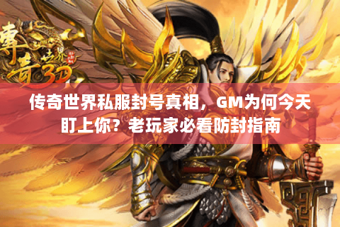 传奇世界私服封号真相，GM为何今天盯上你？老玩家必看防封指南