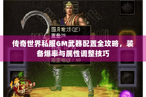 传奇世界私服GM武器配置全攻略，装备爆率与属性调整技巧