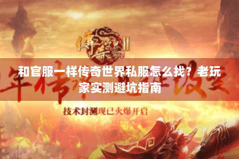 和官服一样传奇世界私服怎么找？老玩家实测避坑指南