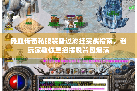 热血传奇私服装备过滤挂实战指南，老玩家教你三招摆脱背包爆满