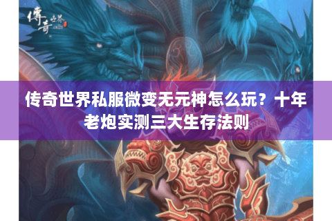 传奇世界私服微变无元神怎么玩？十年老炮实测三大生存法则