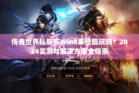 传奇世界私服在Win8系统能玩吗？2024实测与解决方案全指南