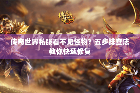 传奇世界私服看不见怪物？五步排查法教你快速修复