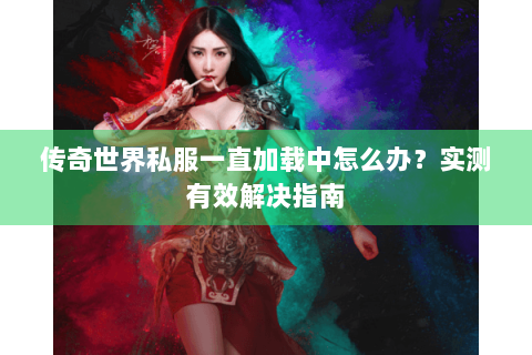 传奇世界私服一直加载中怎么办？实测有效解决指南