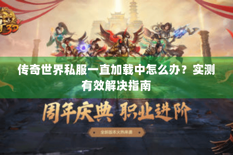 传奇世界私服一直加载中怎么办？实测有效解决指南