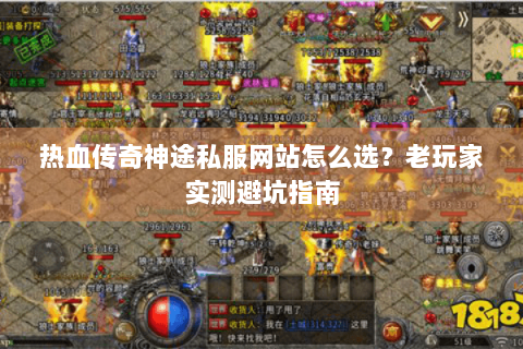 热血传奇神途私服网站怎么选？老玩家实测避坑指南