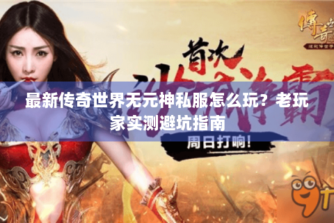 最新传奇世界无元神私服怎么玩？老玩家实测避坑指南